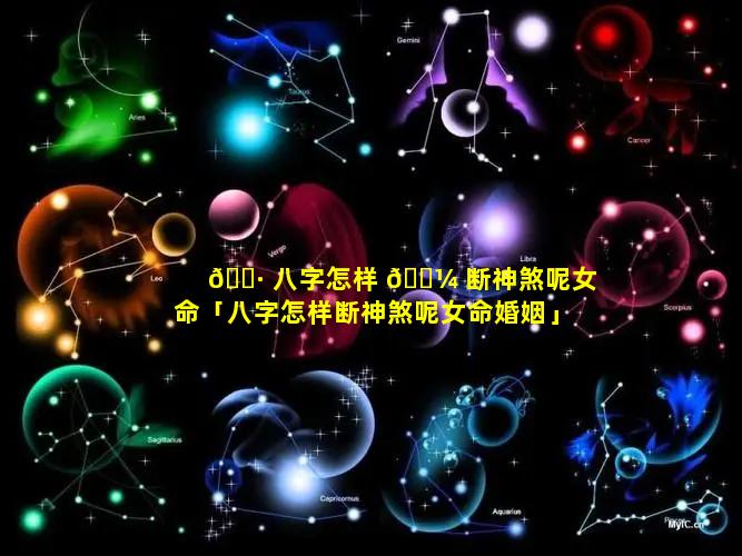 🌷 八字怎样 🌼 断神煞呢女命「八字怎样断神煞呢女命婚姻」